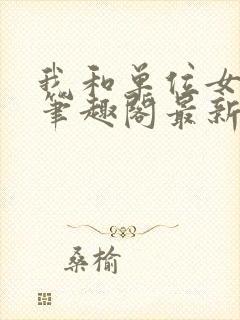 我和单位女人们笔趣阁最新章节列表