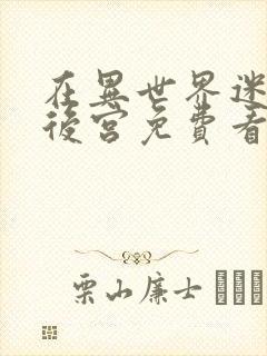 在异世界迷宫开后宫免费看无删减