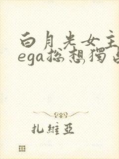 白月光女主omega总想独占我