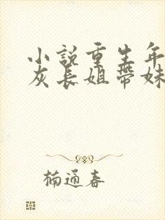 小说重生年代炮灰长姐带妹逆袭免费阅读全文