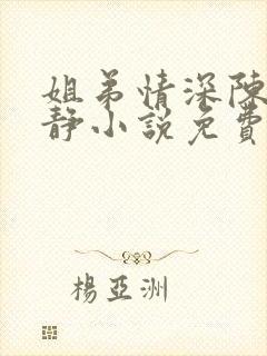 姐弟情深陈力陈静小说免费阅读