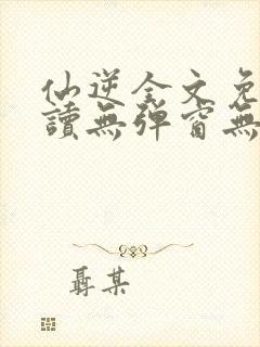 仙逆全文免费阅读无弹窗无广告