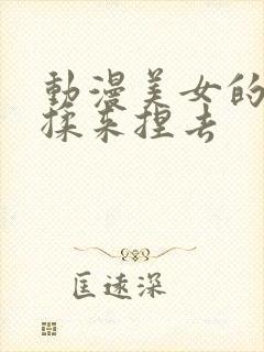 动漫美女的胸被揉来捏去