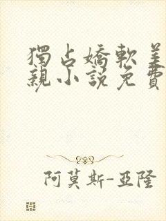 独占娇软美人父亲小说免费阅读