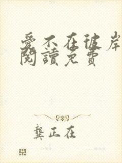 爱不在彼岸全文阅读免费