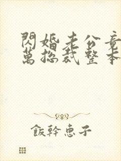 闪婚老公竟是亿万总裁整本免费