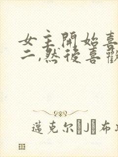 女主开始喜欢男二,然后喜欢男主