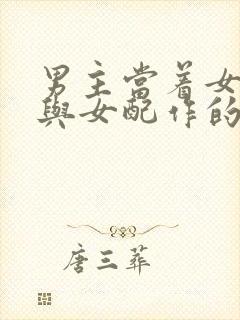 男主当着女主面与女配作的小说