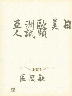 亚洲欧美日韩成人试频