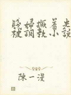 贱妇撅着光屁股被调教小说