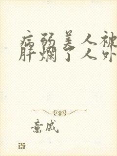 病弱美人被坏种肝烂了人外封面