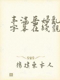 丰满岳妇乱中文字幕在线观看