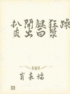 扒开腿狂躁女人爽出白浆