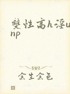 双性高h淫u文np