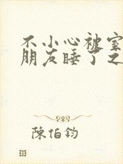 不小心被室友男朋友睡了之后阿温