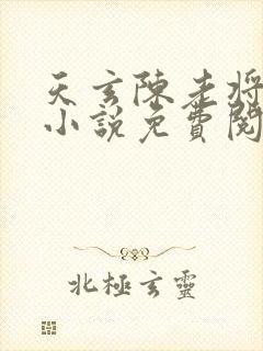 天玄陈老将军的小说免费阅读