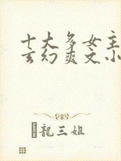 十大多女主后宫玄幻爽文小说