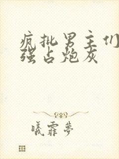 疯批男主们只想强占炮灰