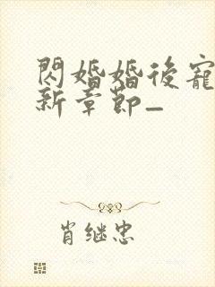 闪婚婚后宠文最新章节_