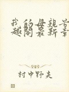 我的母亲兮夜笔趣阁最新章节更新内容