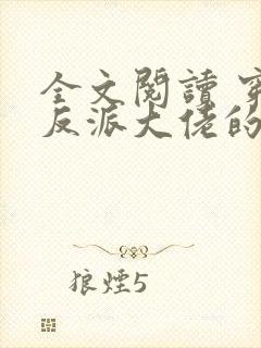 全文阅读 穿成反派大佬的心尖宝