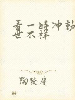 看一时冲动,七世不祥