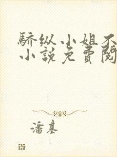 骄纵小姐不好惹小说免费阅读