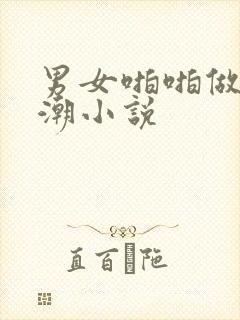 男女啪啪做爰高潮小说