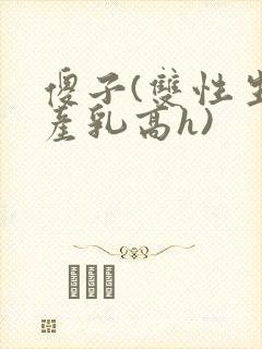 傻子(双性生子产乳高h)