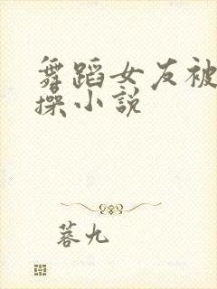 舞蹈女友被同学操小说