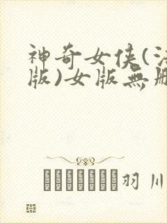 神奇女侠(法国版)女版无删减在线观看