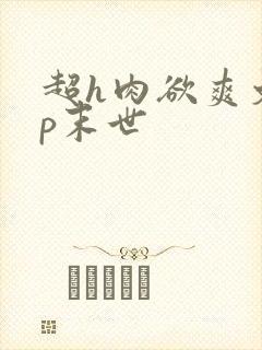 超h肉欲爽文np末世