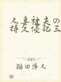 人妻被夫の上司持久侵犯三浦步美