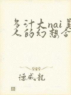 多汁大nai美人的幻想合集h