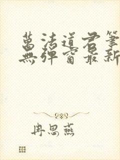 万法道君笔趣阁无弹窗最新章节