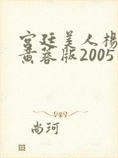 宫廷美人杨贵妃黄蓉版2005年
