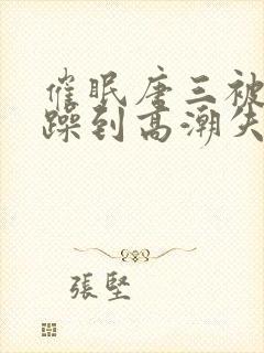 催眠唐三被狂c躁到高潮失禁h