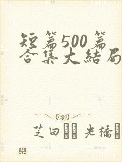 短篇500篇 合集大结局小说