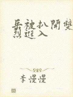 岳被扒开双腿猛烈进入