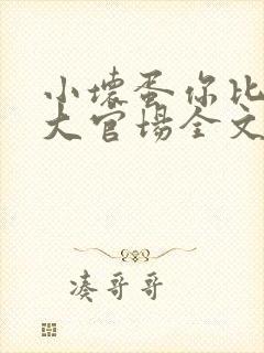 小坏蛋你比夫君大官场全文阅读在线