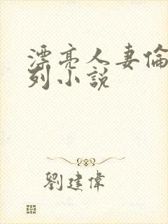 漂亮人妻伦乱系列小说