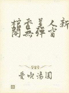 棺香美人新笔趣阁无弹窗