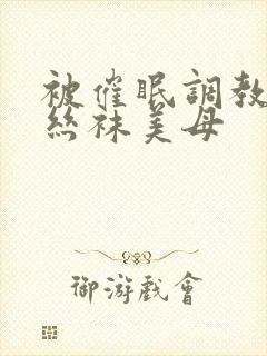 被催眠调教后的丝袜美母