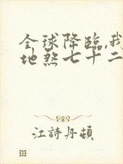 全球降临,我有地煞七十二变 txt全本