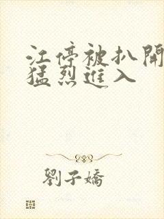 江停被扒开双腿猛烈进入