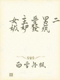 女主爱男二男主嫉妒发疯