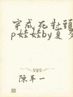 穿成死对头的cp娃娃by夏多罗免费阅读封面