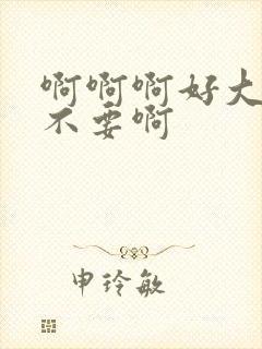 啊啊啊好大好爽不要啊