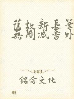 旧故新长笔趣阁无删减番外