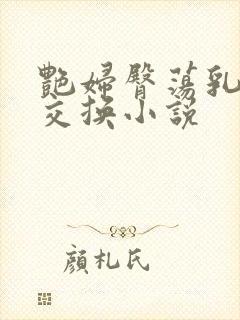 艳妇臀荡乳欲伦交换小说